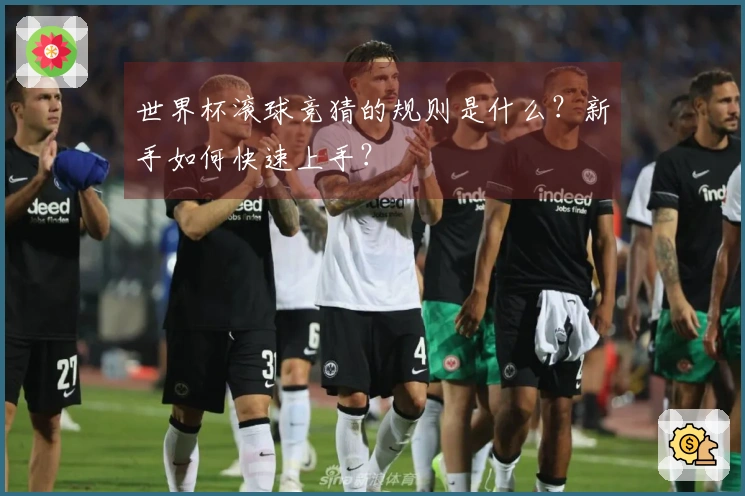 世界杯滚球竞猜的规则是什么？新手如何快速上手？