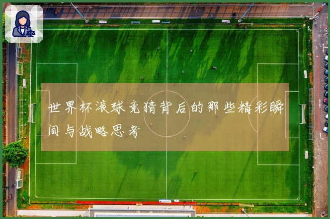 世界杯滚球竞猜背后的那些精彩瞬间与战略思考
