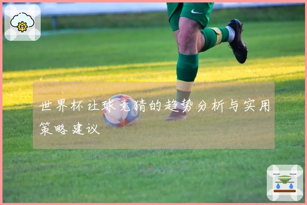 世界杯让球竞猜的趋势分析与实用策略建议