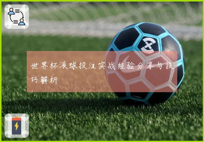 世界杯滚球投注实战经验分享与技巧解析
